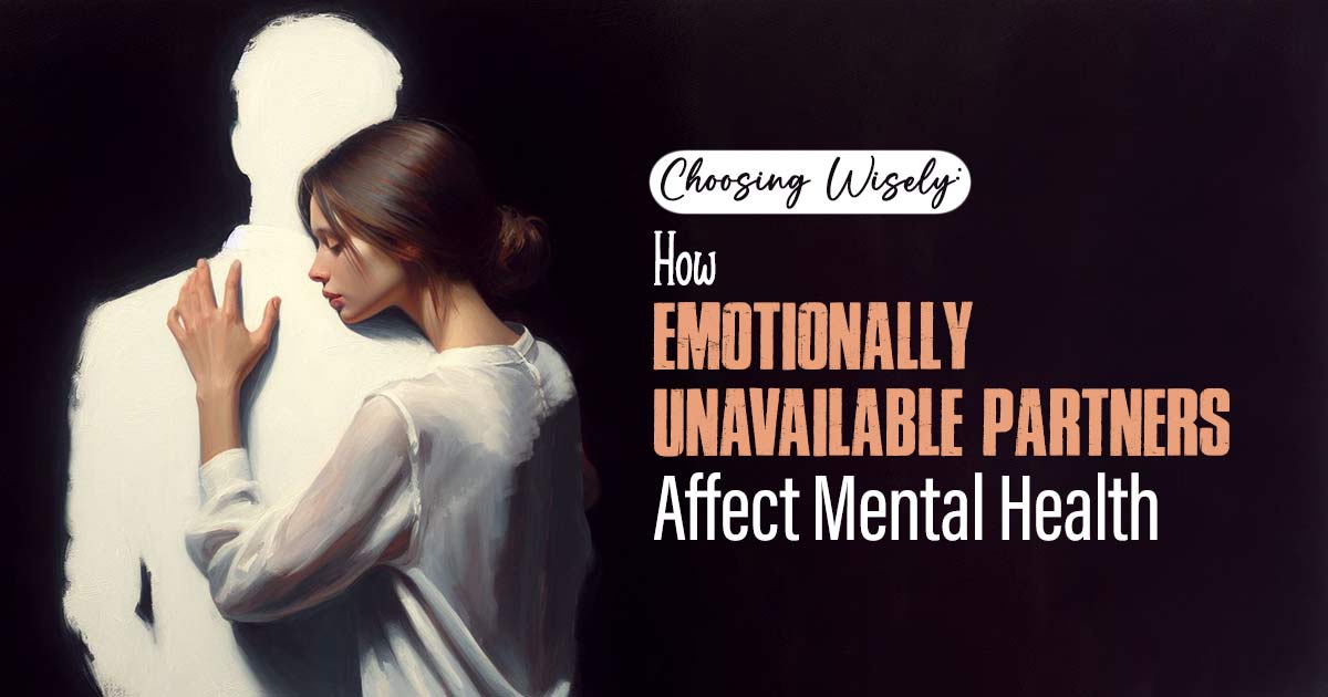 Why Choosing Emotionally Unavailable Partners Harms Your Mental Health 