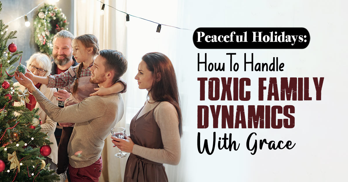 How Do You Deal With Toxic Family Members During The Holiday Season?  