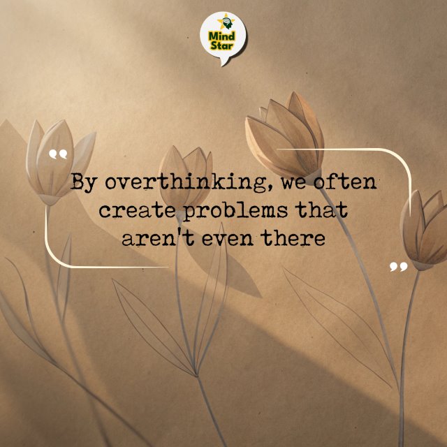 By overthinking, we often create problems