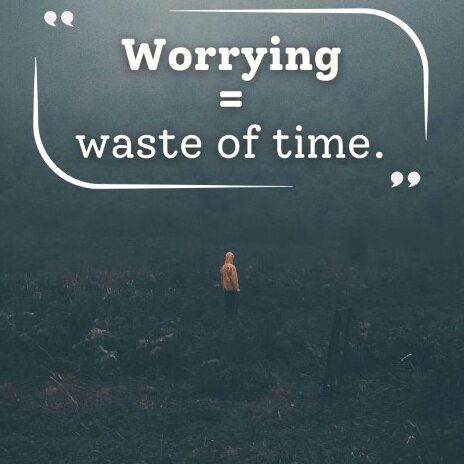 Worrying = Waste of time