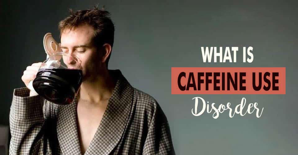 Caffeine Use Disorder 