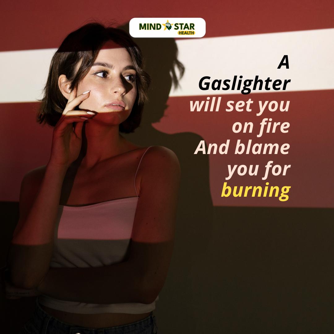 A gaslighter will set you on fire