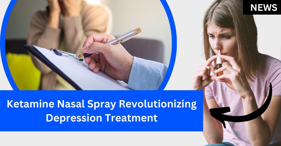 Ketamine Nasal Spray Revolutionizing Depression Treatment