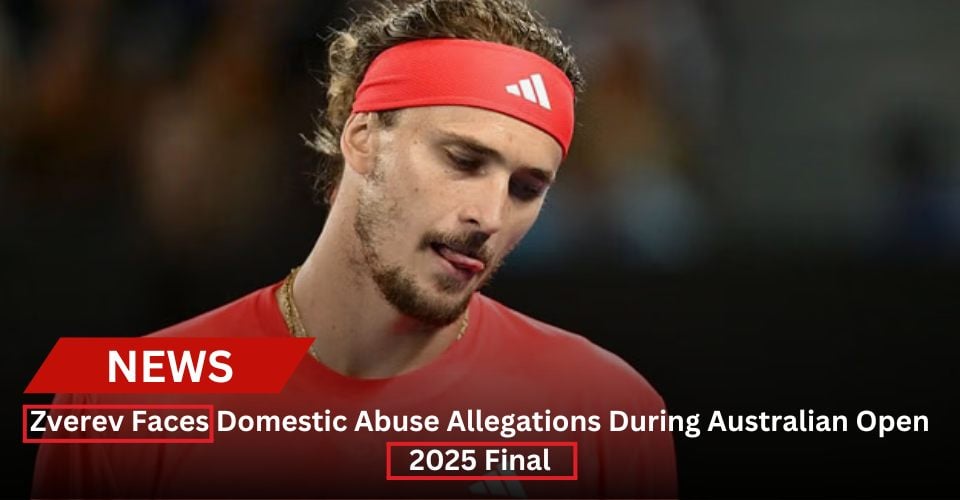 Zverev Faces Domestic Abuse Allegations During Australian Open 2025 Final